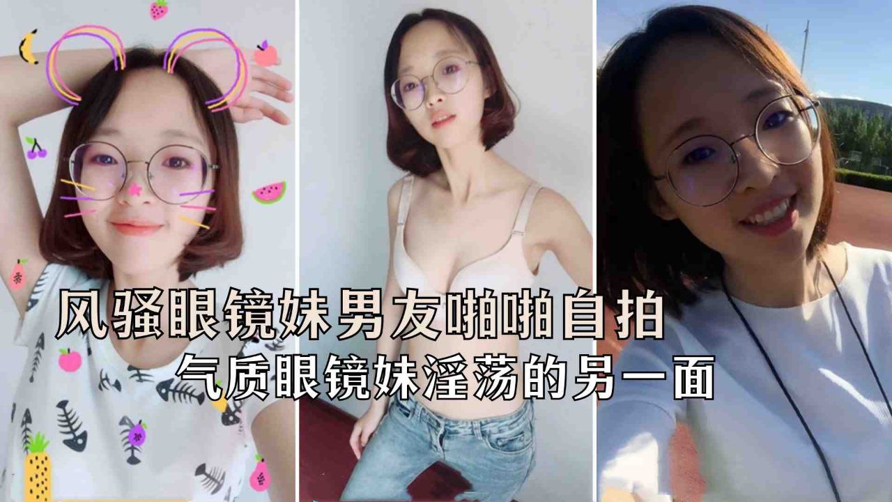 极品反差婊风骚眼镜妹和男友啪啪自拍