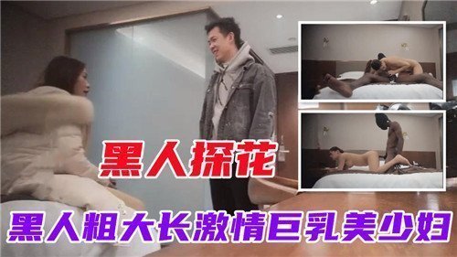 黑人探花黑人粗大长激情巨乳美少妇