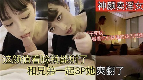 神颜卖淫女这颜值看脸就能射了和兄弟一起3P她爽翻了