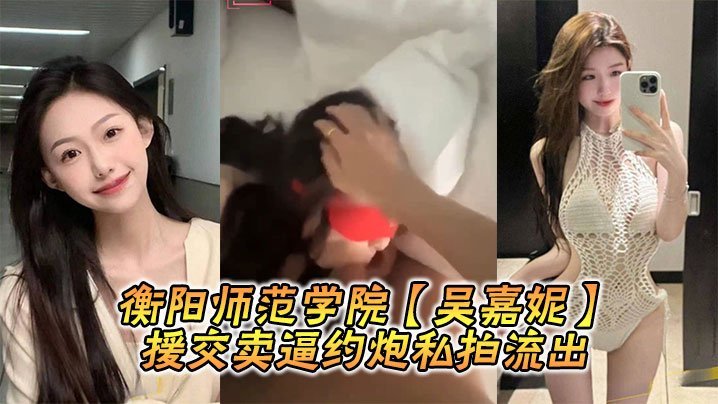 衡阳师范学院吴嘉妮援交卖逼约炮私拍流出